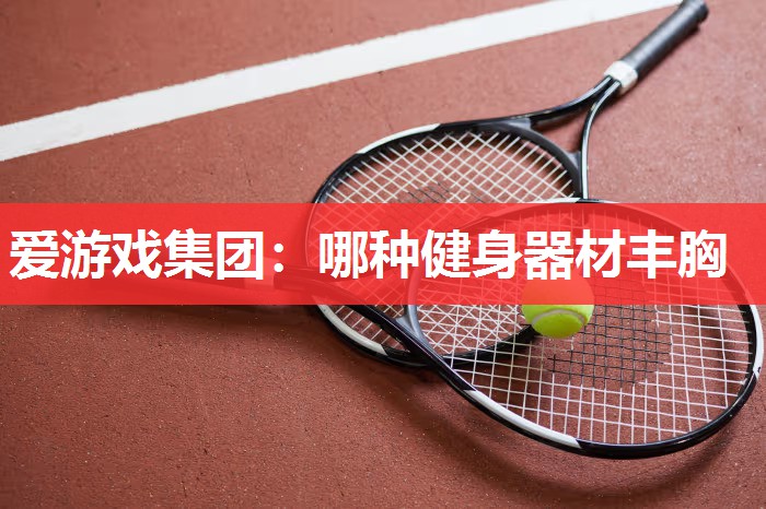 爱游戏集团：哪种健身器材丰胸