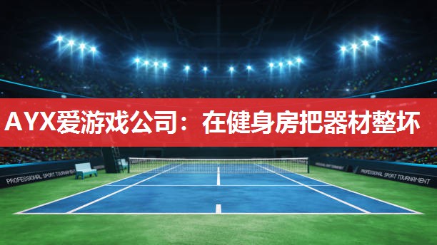 AYX爱游戏公司：在健身房把器材整坏
