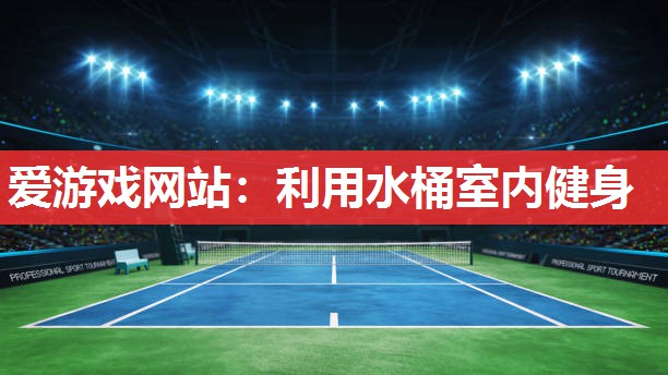 爱游戏网站：利用水桶室内健身