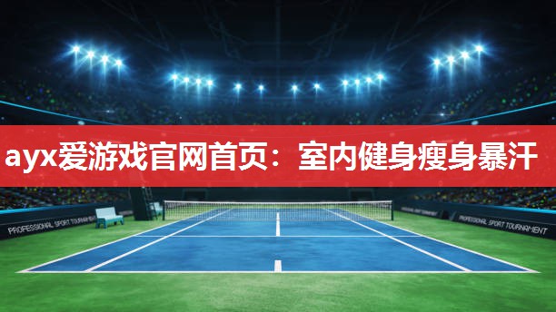 ayx爱游戏官网首页：室内健身瘦身暴汗