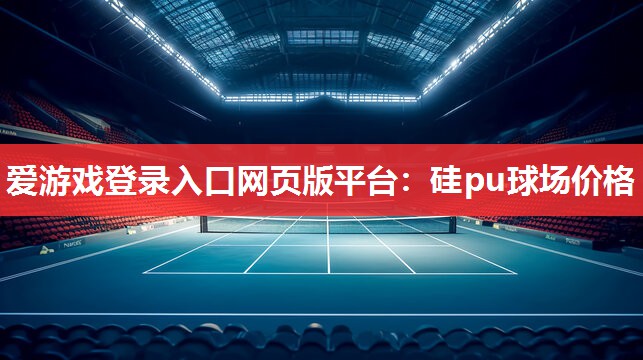 爱游戏登录入口网页版平台：硅pu球场价格