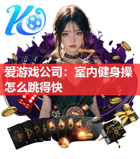 爱游戏公司：室内健身操怎么跳得快