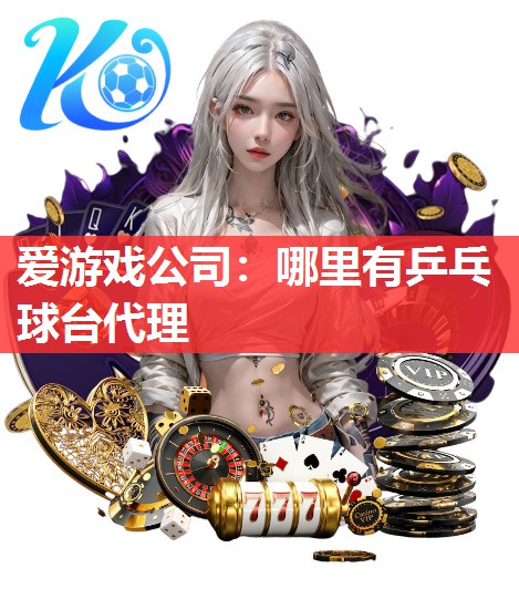 爱游戏公司：哪里有乒乓球台代理