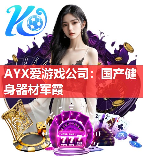 AYX爱游戏公司：国产健身器材军霞