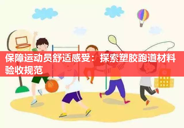 保障运动员舒适感受：探索塑胶跑道材料验收规范