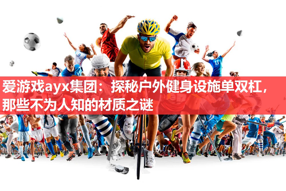 爱游戏ayx集团：探秘户外健身设施单双杠，那些不为人知的材质之谜