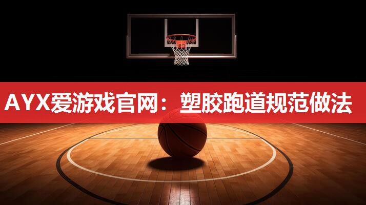 AYX爱游戏官网：塑胶跑道规范做法