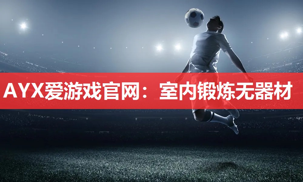 AYX爱游戏官网：室内锻炼无器材
