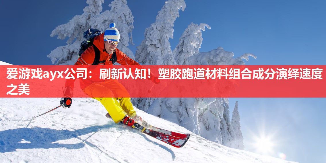 爱游戏ayx公司：刷新认知！塑胶跑道材料组合成分演绎速度之美