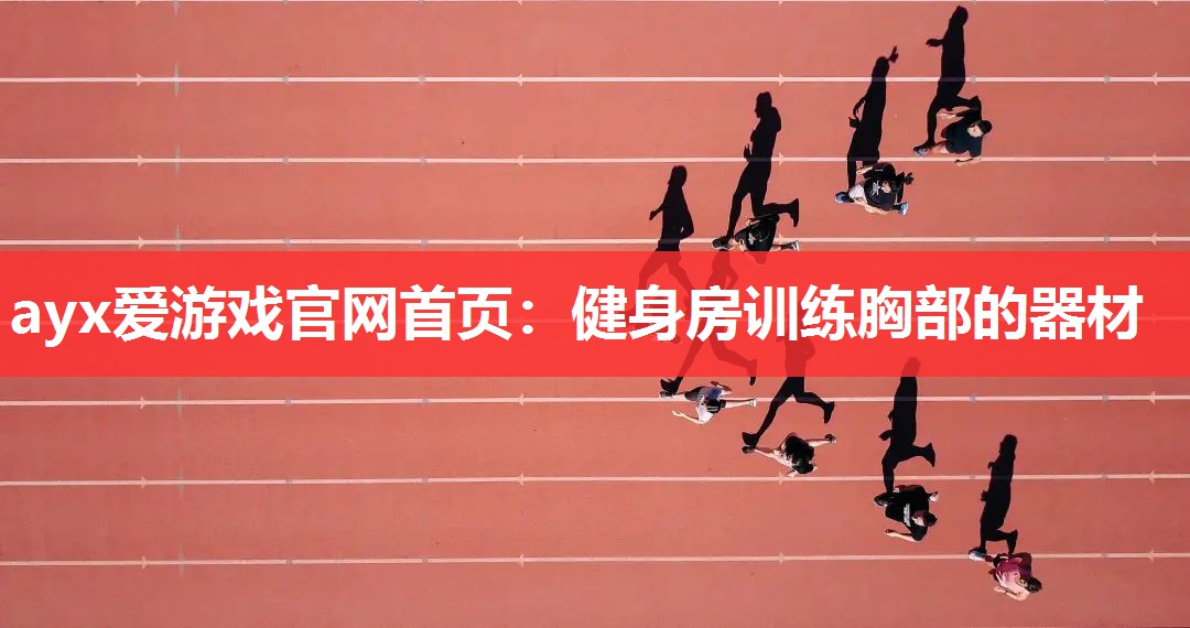 ayx爱游戏官网首页：健身房训练胸部的器材