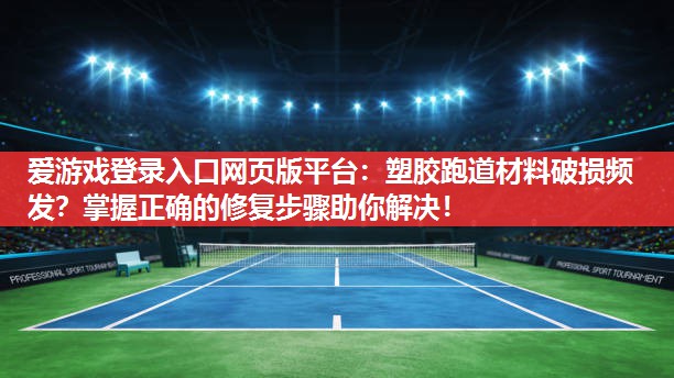 爱游戏登录入口网页版平台：塑胶跑道材料破损频发？掌握正确的修复步骤助你解决！