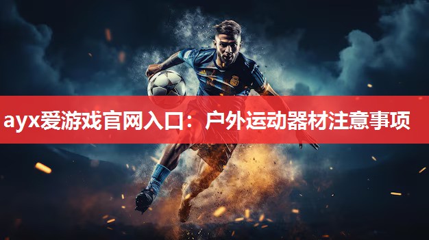 ayx爱游戏官网入口：户外运动器材注意事项