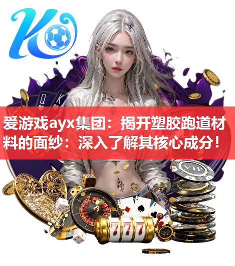 爱游戏ayx集团：揭开塑胶跑道材料的面纱：深入了解其核心成分！