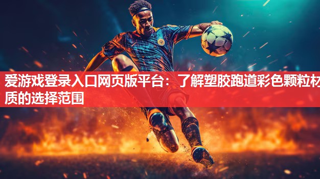 爱游戏登录入口网页版平台：了解塑胶跑道彩色颗粒材质的选择范围