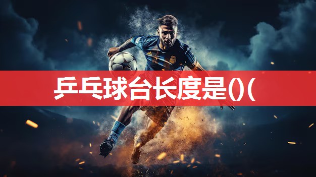 乒乓球台长度是()(