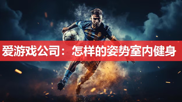 爱游戏公司：怎样的姿势室内健身