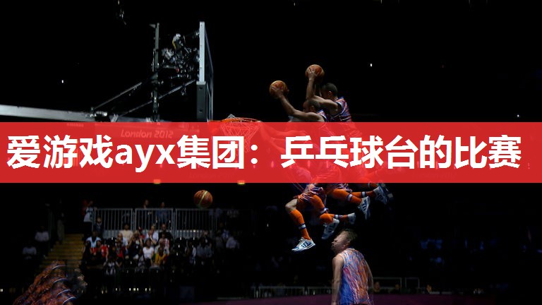 爱游戏ayx集团：乒乓球台的比赛