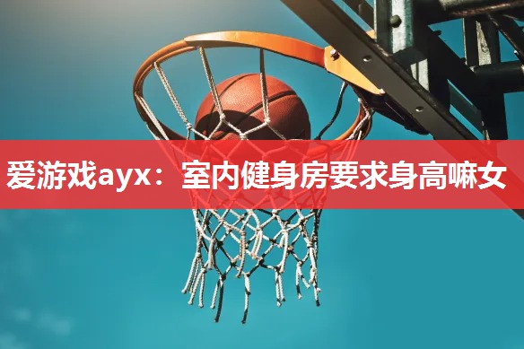 爱游戏ayx：室内健身房要求身高嘛女