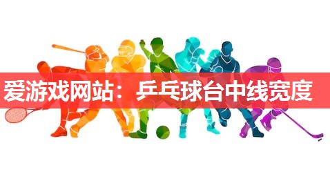 爱游戏网站：乒乓球台中线宽度