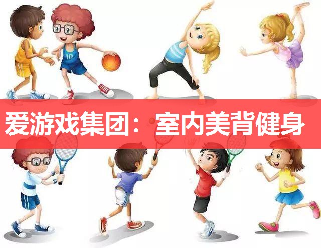 爱游戏集团：室内美背健身