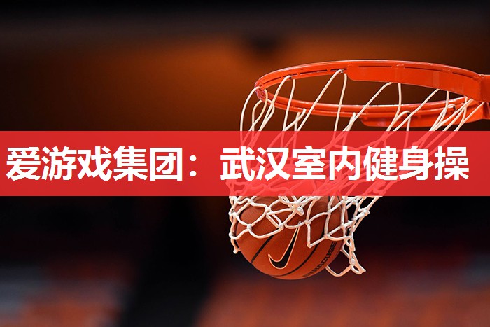 爱游戏集团：武汉室内健身操