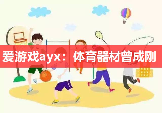 爱游戏ayx：体育器材曾成刚