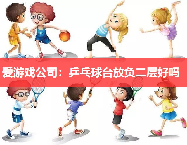 爱游戏公司：乒乓球台放负二层好吗