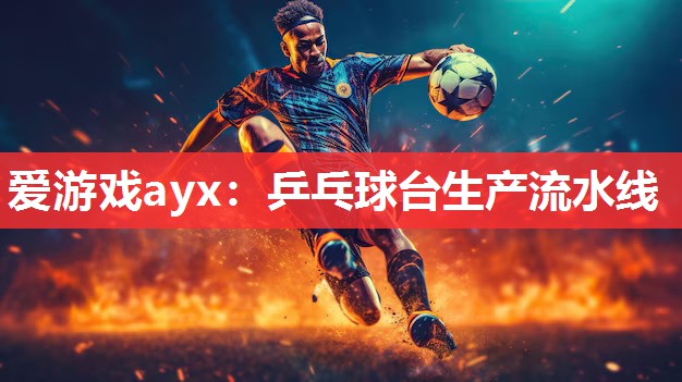 爱游戏ayx：乒乓球台生产流水线