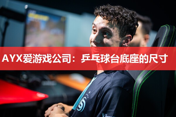 AYX爱游戏公司：乒乓球台底座的尺寸