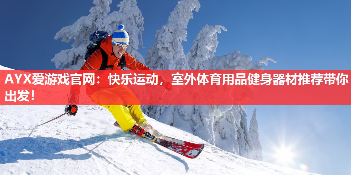 AYX爱游戏官网：快乐运动，室外体育用品健身器材推荐带你出发！