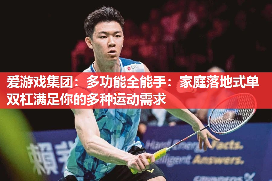 爱游戏集团：多功能全能手：家庭落地式单双杠满足你的多种运动需求