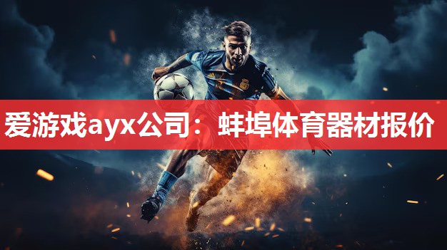 爱游戏ayx公司：蚌埠体育器材报价