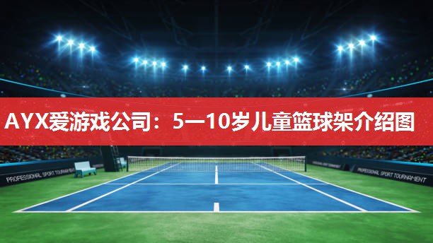 AYX爱游戏公司：5一10岁儿童篮球架介绍图