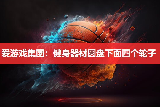 爱游戏集团：健身器材圆盘下面四个轮子