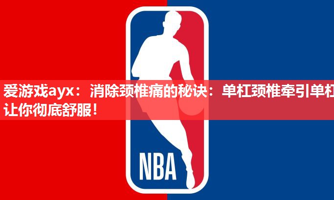 爱游戏ayx：消除颈椎痛的秘诀：单杠颈椎牵引单杠让你彻底舒服！