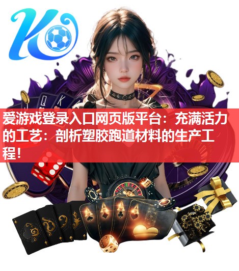 爱游戏登录入口网页版平台：充满活力的工艺：剖析塑胶跑道材料的生产工程！