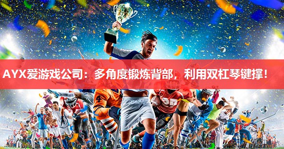 AYX爱游戏公司：多角度锻炼背部，利用双杠琴键撑！