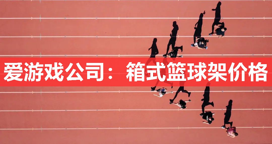 爱游戏公司：箱式篮球架价格
