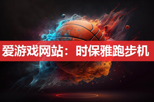爱游戏网站：时保雅跑步机