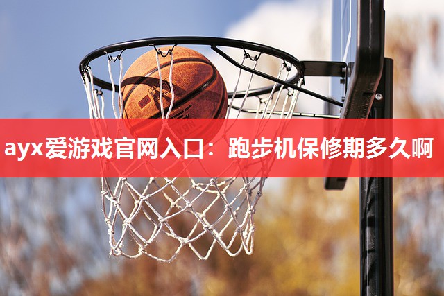 ayx爱游戏官网入口：跑步机保修期多久啊