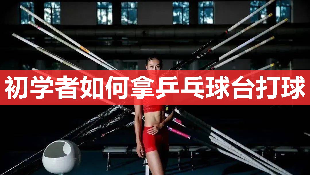 初学者如何拿乒乓球台打球 初学者如何拿乒乓球台打球