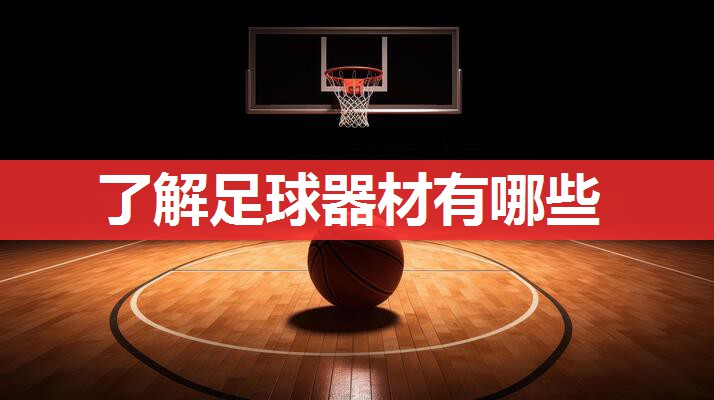 了解足球器材有哪些 了解足球器材有哪些