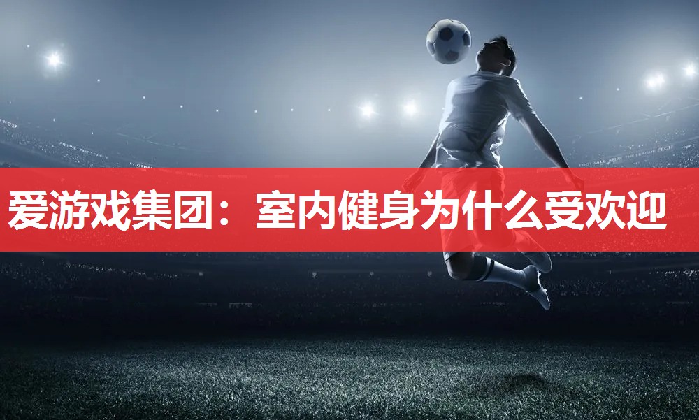 室内健身为什么受欢迎 室内健身为什么受欢迎