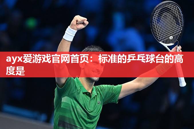 标准的乒乓球台的高度是 标准的乒乓球台的高度是