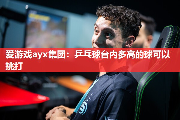 乒乓球台内多高的球可以挑打 乒乓球台内多高的球可以挑打