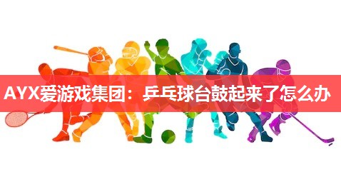 乒乓球台鼓起来了怎么办 乒乓球台鼓起来了怎么办