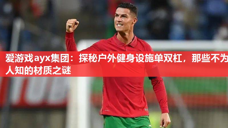 探秘户外健身设施单双杠,那些不为人知的材质之谜 探秘户外健身设施单双杠,那些不为人知的材质之谜