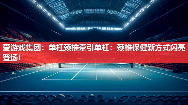 单杠颈椎牵引单杠:颈椎保健新方式闪亮登场! 单杠颈椎牵引单杠:颈椎保健新方式闪亮登场!