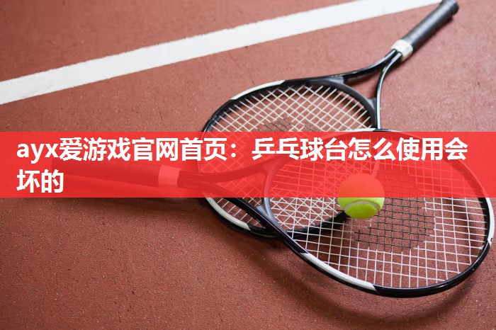 乒乓球台怎么使用会坏的 乒乓球台怎么使用会坏的