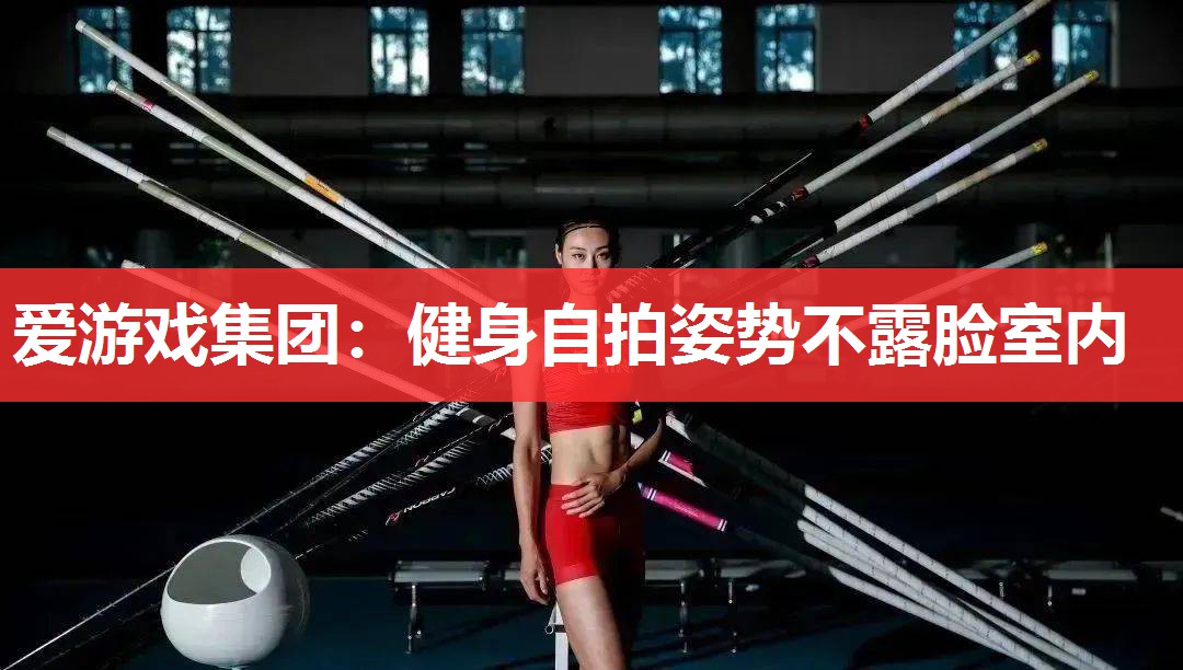 健身自拍姿势不露脸室内 健身自拍姿势不露脸室内